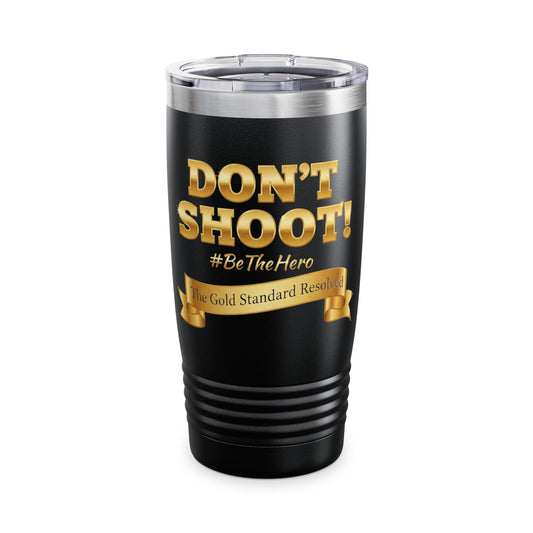 ™ E U F Outlet™ .. : ™The Gold Standard Resolved™ : DON'T SHOOT #BeTheHero Premium 20oz Ringneck Tumbler